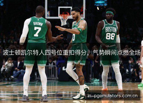 波士顿凯尔特人四号位重扣得分,气势瞬间点燃全场 波士顿凯尔特人四号位重扣得分,气势瞬间点燃全场